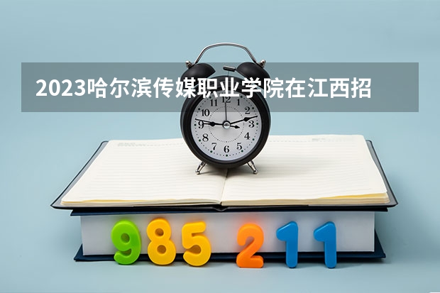 2023哈尔滨传媒职业学院在江西招生多少人