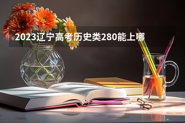 2023辽宁高考历史类280能上哪些大学 