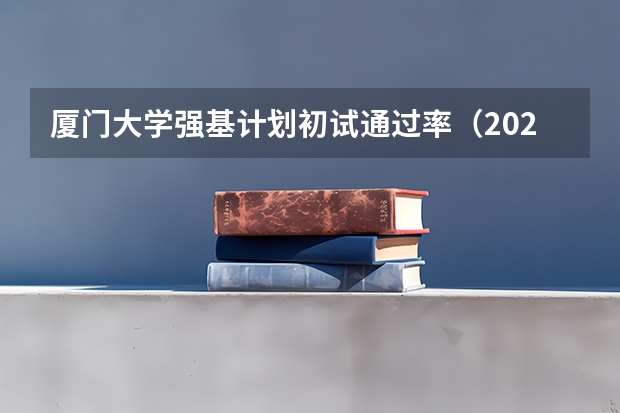 厦门大学强基计划初试通过率（2023厦门大学强基分数）