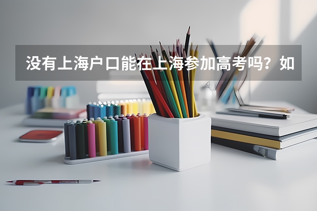 没有上海户口能在上海参加高考吗？如果可以，需要什么条件？报考院校有没有什么限制？