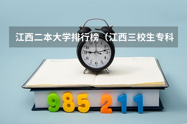 江西二本大学排行榜（江西三校生专科学校排名及分数线）