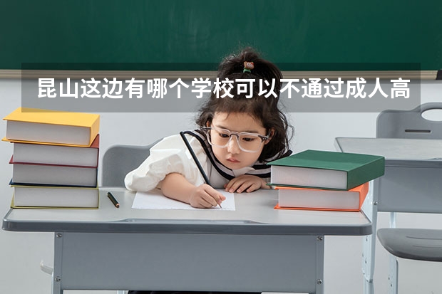 昆山这边有哪个学校可以不通过成人高考，满学期直接可以拿到大专文凭的？