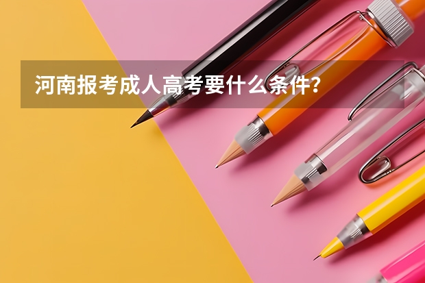 河南报考成人高考要什么条件？