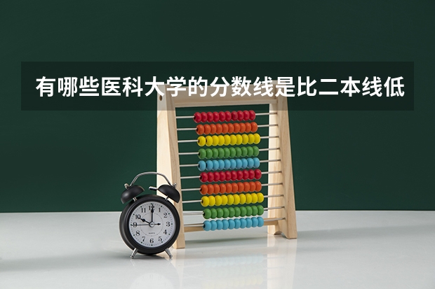 有哪些医科大学的分数线是比二本线低的？