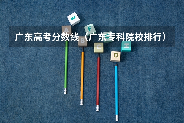 广东高考分数线（广东专科院校排行）