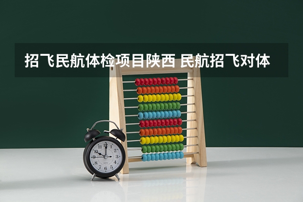 招飞民航体检项目陕西 民航招飞对体重、身长、坐高、腿长、臂长、胸围、肺活量、握力等有何要求？