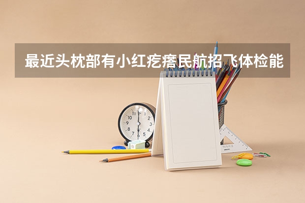 最近头枕部有小红疙瘩民航招飞体检能过吗