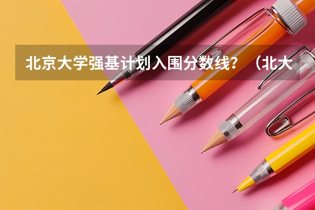 北京大学强基计划入围分数线？（北大强基计划考试时间）