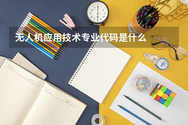 无人机应用技术专业代码是什么