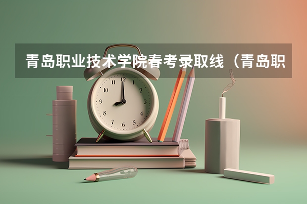 青岛职业技术学院春考录取线（青岛职业学院分数线）