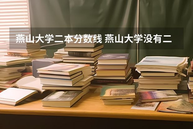 燕山大学二本分数线 燕山大学没有二本吧！我二本都悬了。若燕大有三本，请知情人士介绍！