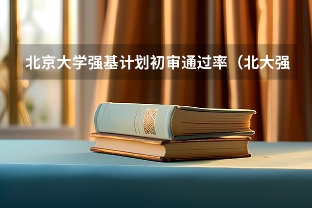 北京大学强基计划初审通过率（北大强基考试地点）