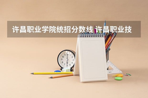 许昌职业学院统招分数线 许昌职业技术学院招生分数线