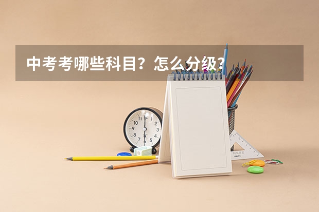 中考考哪些科目？怎么分级？