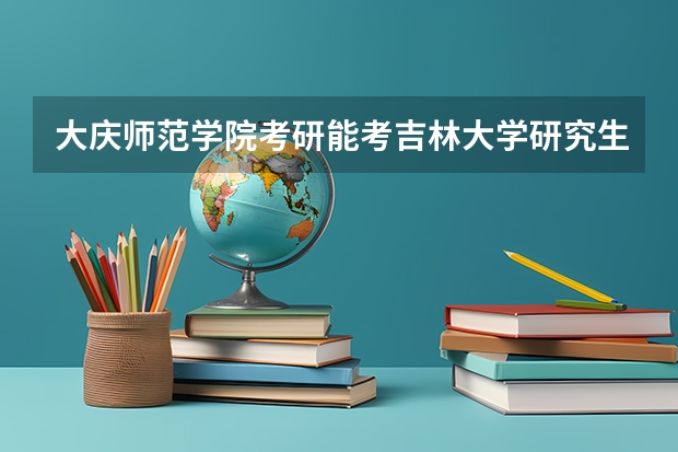 大庆师范学院考研能考吉林大学研究生吗？