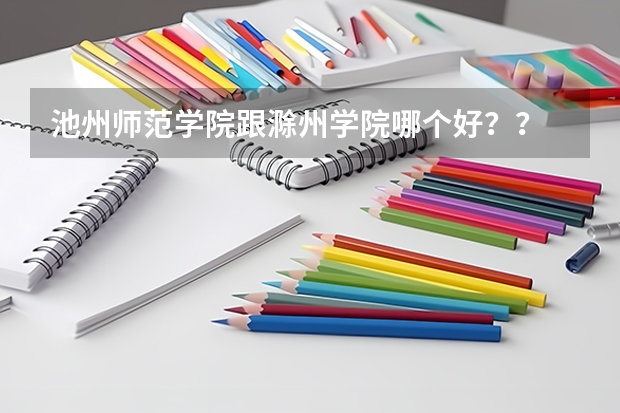 池州师范学院跟滁州学院哪个好??