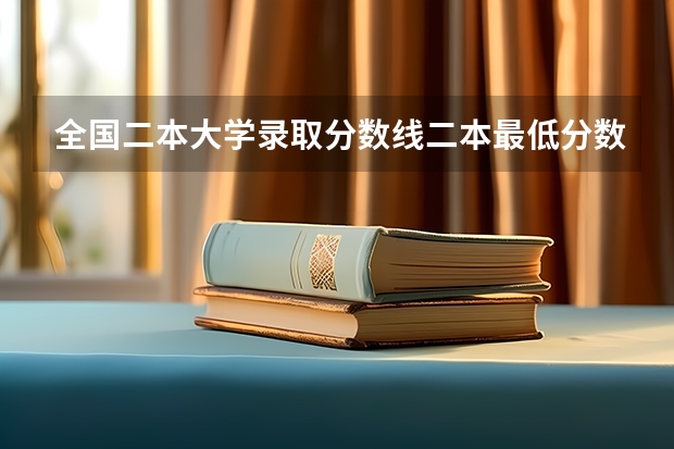 全国二本大学录取分数线二本最低分数线（多省含文理科）（二本大学排名及分数线）