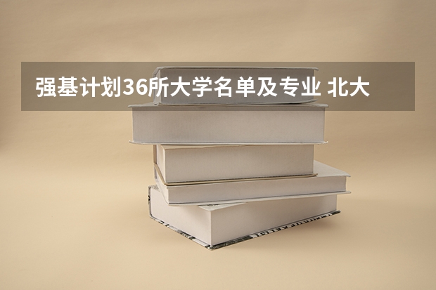强基计划36所大学名单及专业 北大大学强基计划考哪几科