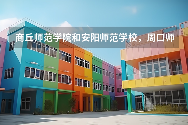 商丘师范学院和安阳师范学校，周口师范学院郑州师范学院哪个好
