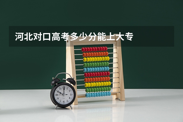河北对口高考多少分能上大专
