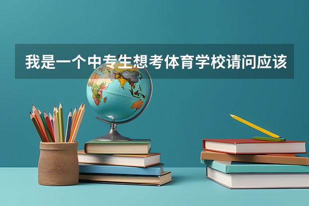 我是一个中专生想考体育学校请问应该怎么考？