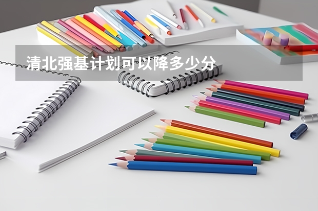 清北强基计划可以降多少分