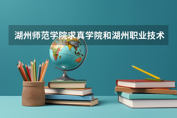 湖州师范学院求真学院和湖州职业技术学院距离多少