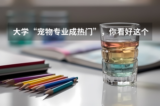 大学“宠物专业成热门”，你看好这个专业的发展吗？