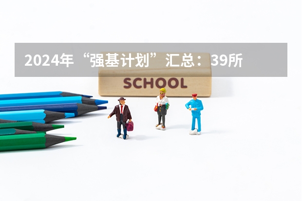 2024年“强基计划”汇总：39所双一流大学专业大全，部分院校提供单科破格入围机会！（2024年“强基计划”汇总：39所双一流大学专业大全，部分院校提供单科破格入围机会！）