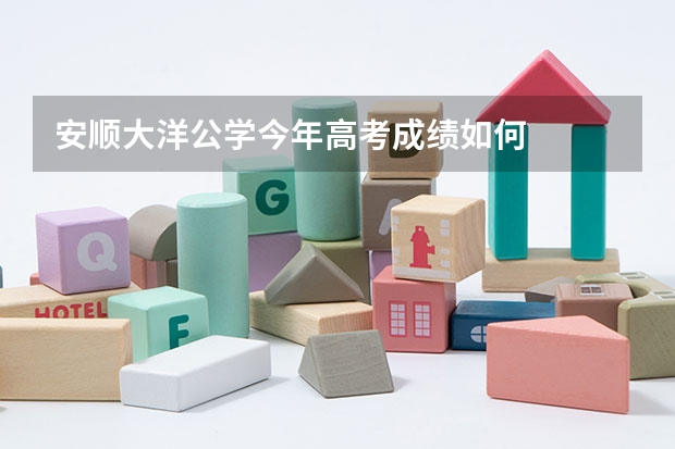 安顺大洋公学今年高考成绩如何
