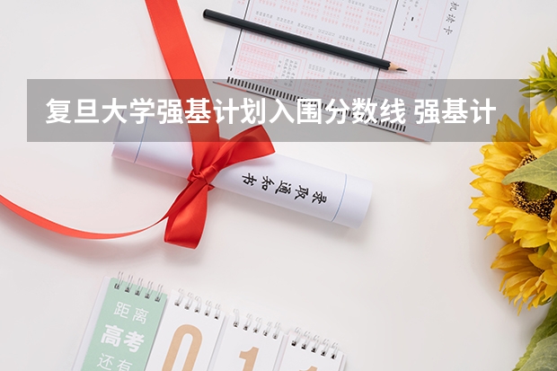 复旦大学强基计划入围分数线 强基计划简介 复旦大学强基计划招生简章2023