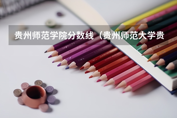 贵州师范学院分数线（贵州师范大学贵州录取分数线）