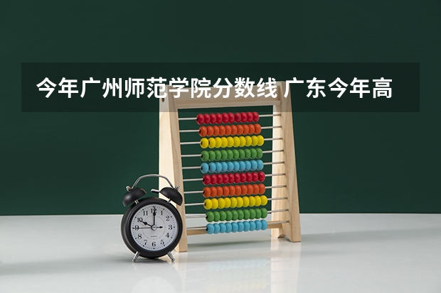 今年广州师范学院分数线 广东今年高考一本分数线