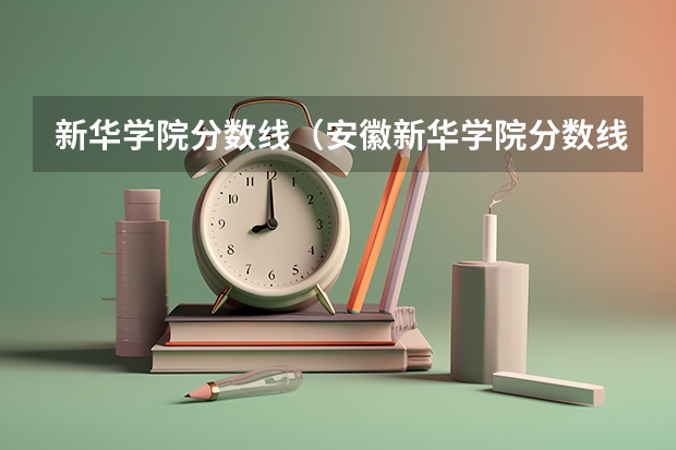 新华学院分数线（安徽新华学院分数线）