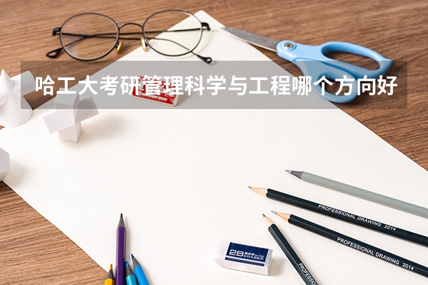 哈工大考研管理科学与工程哪个方向好？