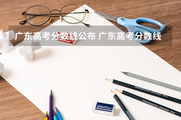 广东高考分数线公布 广东高考分数线一览表（哈尔滨工业大学招生章程）