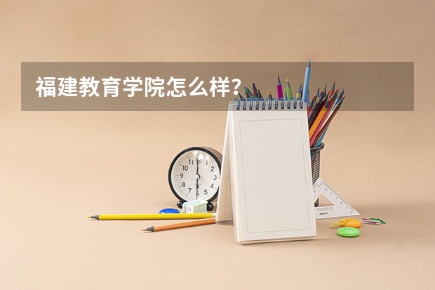 福建教育学院怎么样?