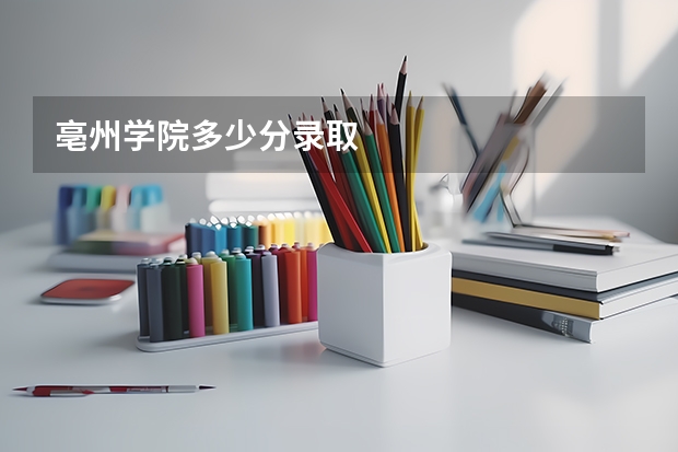 亳州学院多少分录取