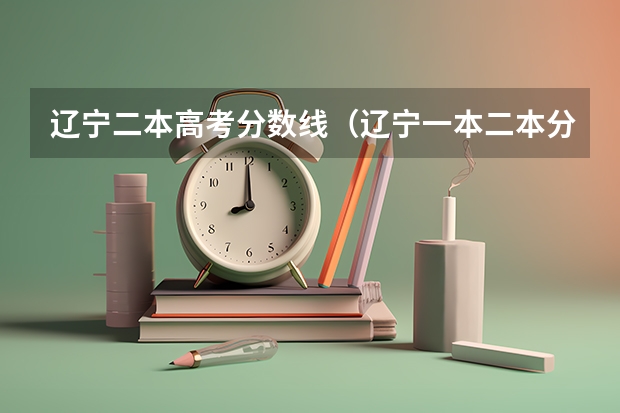 辽宁二本高考分数线（辽宁一本二本分数线）