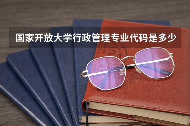 国家开放大学行政管理专业代码是多少