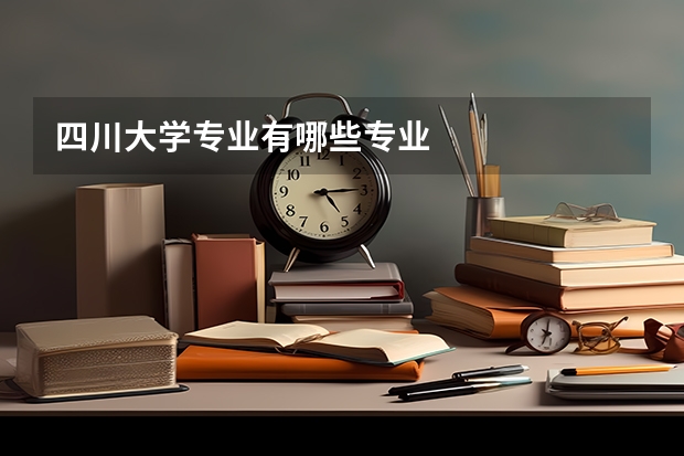 四川大学专业有哪些专业