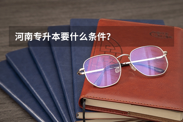 河南专升本要什么条件？