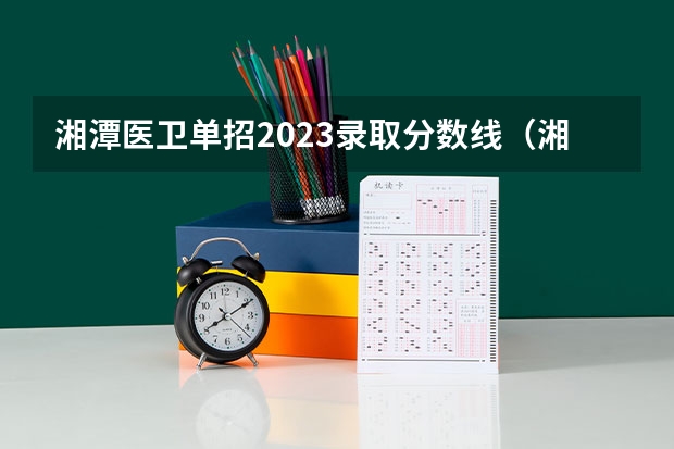 湘潭医卫单招2023录取分数线（湘潭医卫职业技术学院录取线）