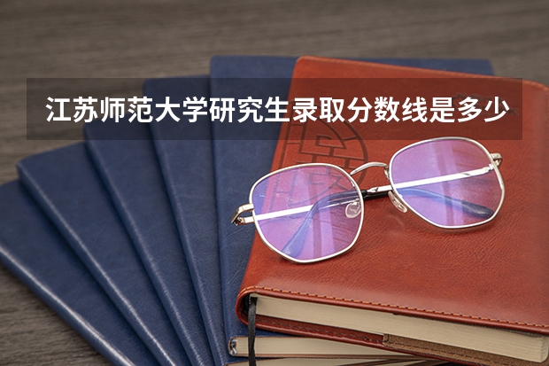江苏师范大学研究生录取分数线是多少？