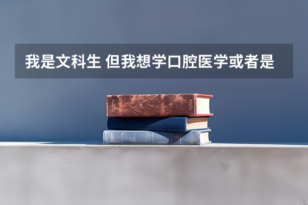 我是文科生 但我想学口腔医学或者是医学类的专业 请问二本的大学都有哪些 我明年高考