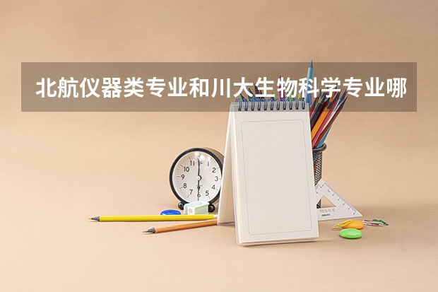 北航仪器类专业和川大生物科学专业哪个好