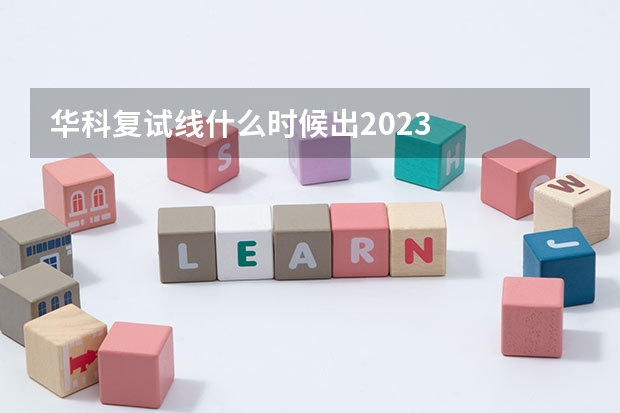 华科复试线什么时候出2023