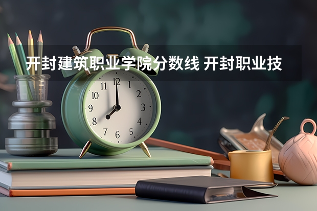 开封建筑职业学院分数线 开封职业技术学院对口升学分数线