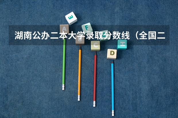 湖南公办二本大学录取分数线（全国二本大学录取分数线二本最低分数线（多省含文理科））