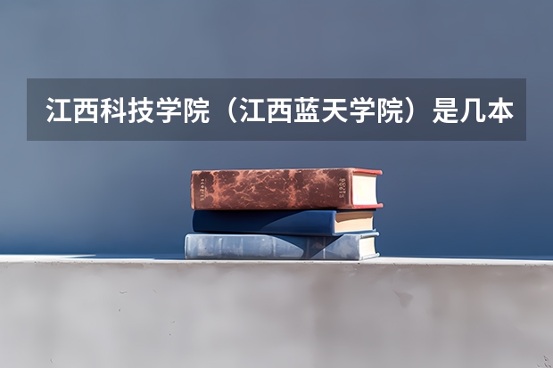 江西科技学院（江西蓝天学院）是几本？分数线是多少？